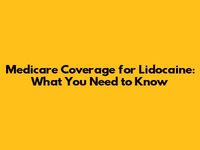 Medicare Coverage for Lidocaine: What You Need to Know