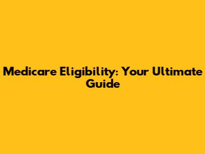 Medicare Eligibility: Your Ultimate Guide