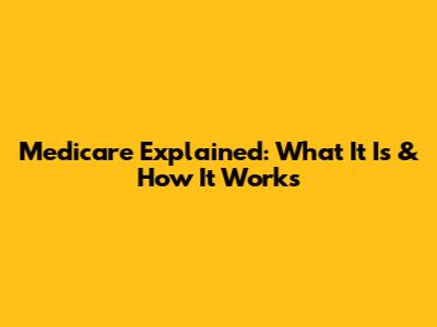 Medicare Explained: What It Is & How It Works