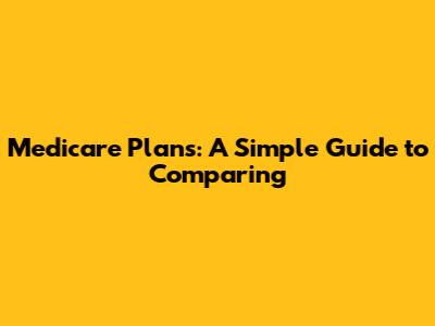 Medicare Plans: A Simple Guide to Comparing