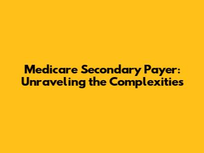 Medicare Secondary Payer: Unraveling the Complexities