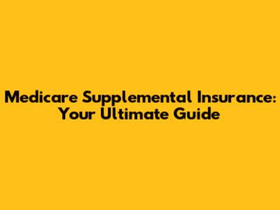 Medicare Supplemental Insurance: Your Ultimate Guide