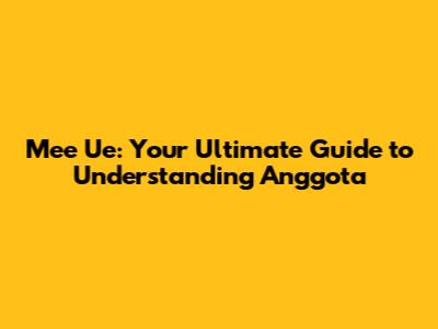 Mee Ue: Your Ultimate Guide to Understanding Anggota