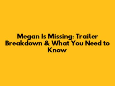 Megan Is Missing: Trailer Breakdown & What You Need to Know