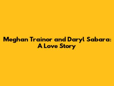 Meghan Trainor and Daryl Sabara: A Love Story