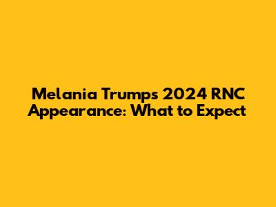 Melania Trump's 2024 RNC Appearance: What to Expect