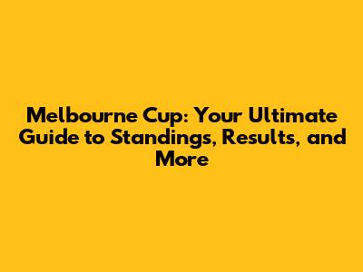 Melbourne Cup: Your Ultimate Guide to Standings, Results, and More