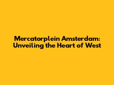 Mercatorplein Amsterdam: Unveiling the Heart of West