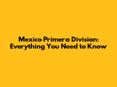 Mexico Primera Division: Everything You Need to Know