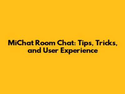 MiChat Room Chat: Tips, Tricks, and User Experience