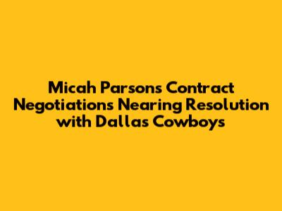 Micah Parsons' Contract Negotiations Nearing Resolution with Dallas Cowboys