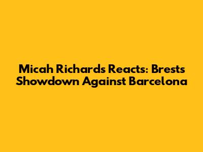 Micah Richards Reacts: Brest's Showdown Against Barcelona
