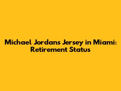 Michael Jordan's Jersey in Miami: Retirement Status