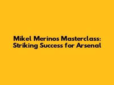 Mikel Merino's Masterclass: Striking Success for Arsenal