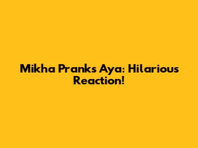 Mikha Pranks Aya: Hilarious Reaction!