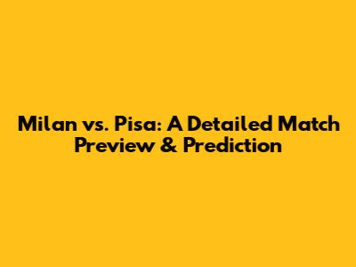 Milan vs. Pisa: A Detailed Match Preview & Prediction