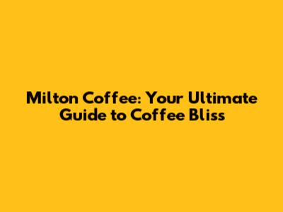 Milton Coffee: Your Ultimate Guide to Coffee Bliss