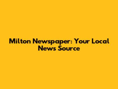 Milton Newspaper: Your Local News Source