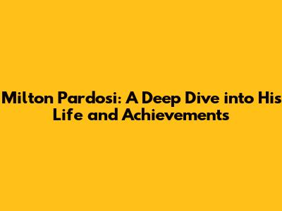Milton Pardosi: A Deep Dive into His Life and Achievements