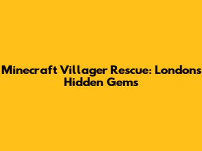 Minecraft Villager Rescue: London's Hidden Gems