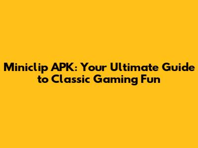 Miniclip APK: Your Ultimate Guide to Classic Gaming Fun