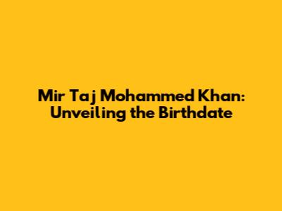 Mir Taj Mohammed Khan: Unveiling the Birthdate