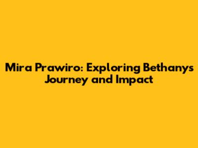 Mira Prawiro: Exploring Bethany's Journey and Impact