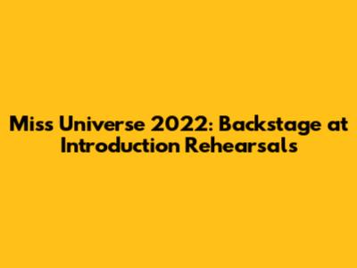 Miss Universe 2022: Backstage at Introduction Rehearsals