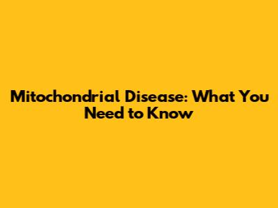 Mitochondrial Disease: What You Need to Know
