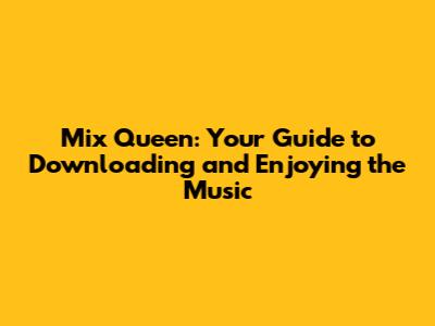 Mix Queen: Your Guide to Downloading and Enjoying the Music