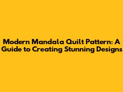 Modern Mandala Quilt Pattern: A Guide to Creating Stunning Designs