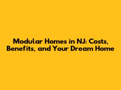 Modular Homes in NJ: Costs, Benefits, and Your Dream Home