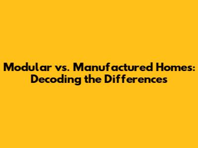 Modular vs. Manufactured Homes: Decoding the Differences