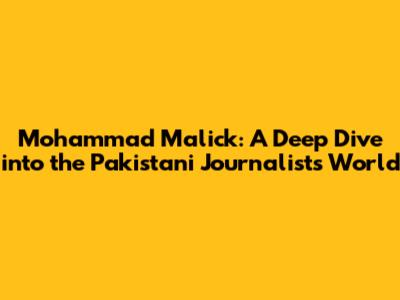 Mohammad Malick: A Deep Dive into the Pakistani Journalist's World