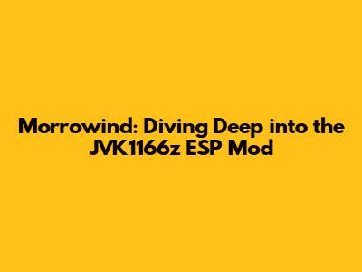 Morrowind: Diving Deep into the JVK1166z ESP Mod