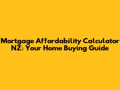 Mortgage Affordability Calculator NZ: Your Home Buying Guide