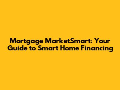 Mortgage MarketSmart: Your Guide to Smart Home Financing