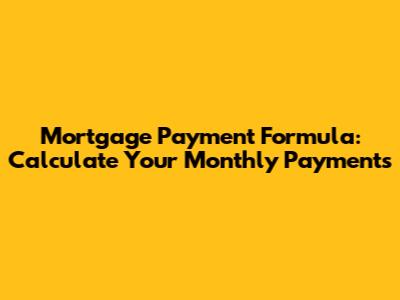 Mortgage Payment Formula: Calculate Your Monthly Payments