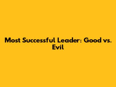 Most Successful Leader: Good vs. Evil