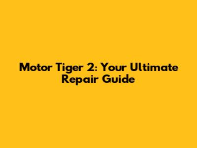 Motor Tiger 2: Your Ultimate Repair Guide
