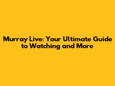 Murray Live: Your Ultimate Guide to Watching and More