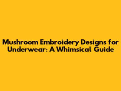 Mushroom Embroidery Designs for Underwear: A Whimsical Guide