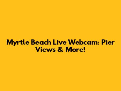 Myrtle Beach Live Webcam: Pier Views & More!