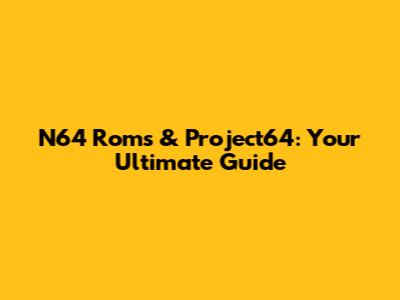 N64 Roms & Project64: Your Ultimate Guide