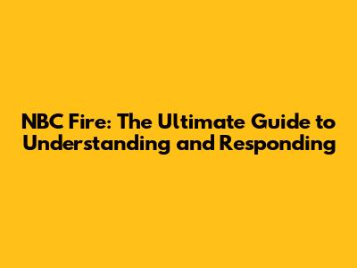NBC Fire: The Ultimate Guide to Understanding and Responding