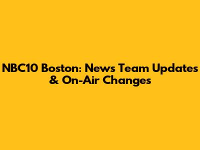 NBC10 Boston: News Team Updates & On-Air Changes