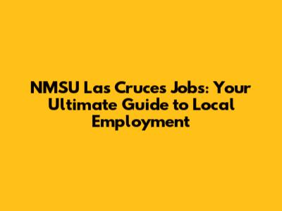 NMSU Las Cruces Jobs: Your Ultimate Guide to Local Employment