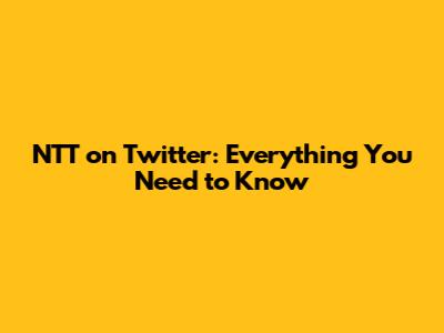 NTT on Twitter: Everything You Need to Know
