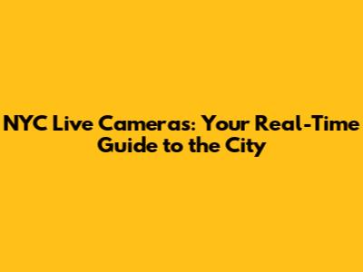 NYC Live Cameras: Your Real-Time Guide to the City