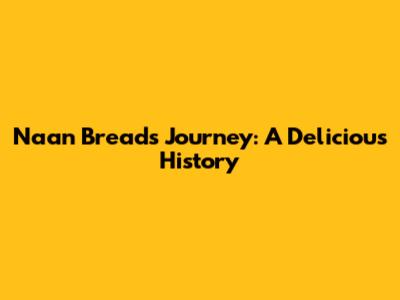 Naan Bread's Journey: A Delicious History